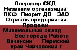 Оператор СКД › Название организации ­ ПКФ "Пиорит-ДВ", ЗАО › Отрасль предприятия ­ Продажи › Минимальный оклад ­ 25 000 - Все города Работа » Вакансии   . Пермский край,Чайковский г.